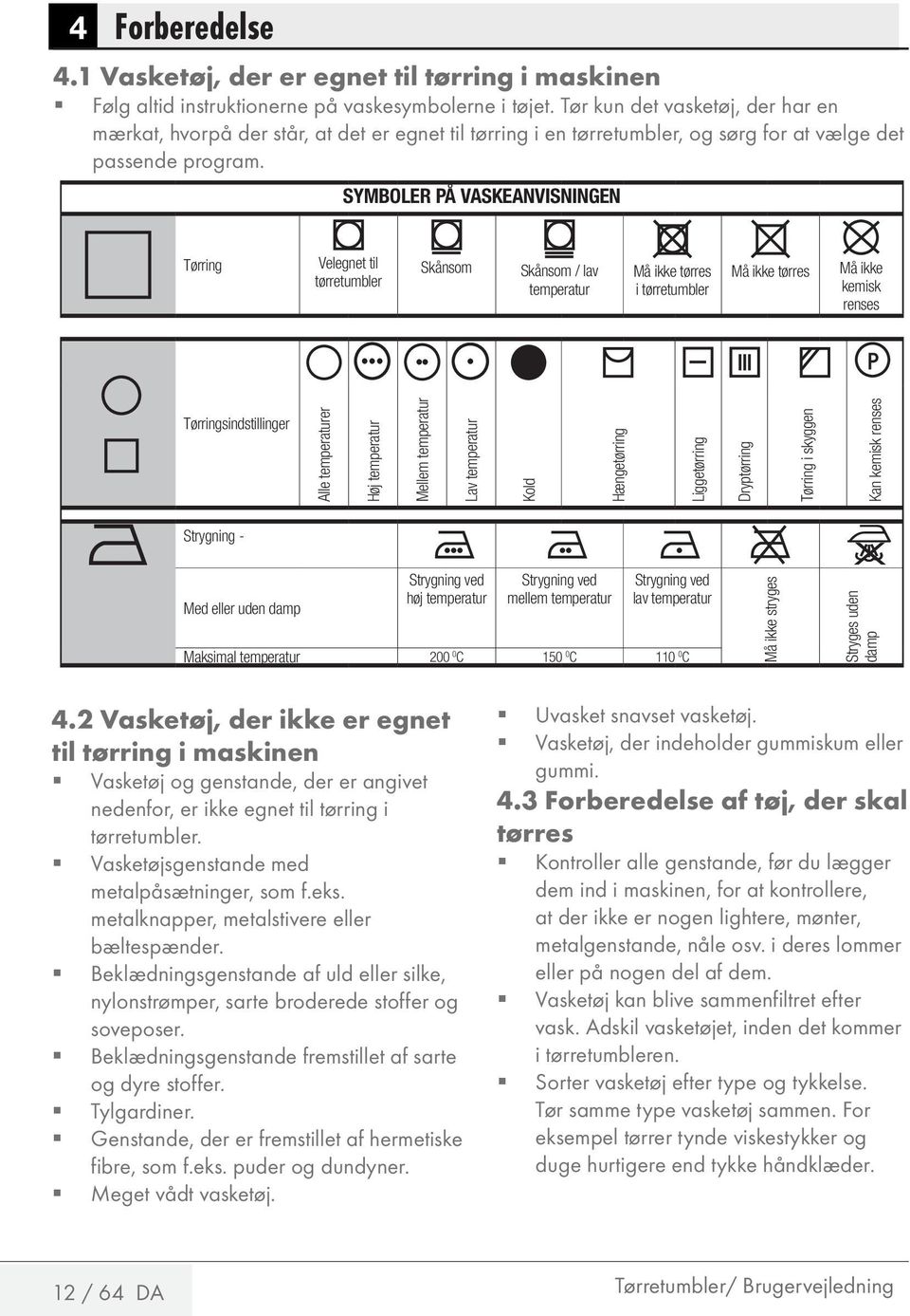 SYMBOLER PÅ VASKEANVISNINGEN Tørring Velegnet til tørretumbler Skånsom Skånsom / lav temperatur Må ikke tørres i tørretumbler Må ikke tørres Må ikke kemisk renses Tørringsindstillinger Alle