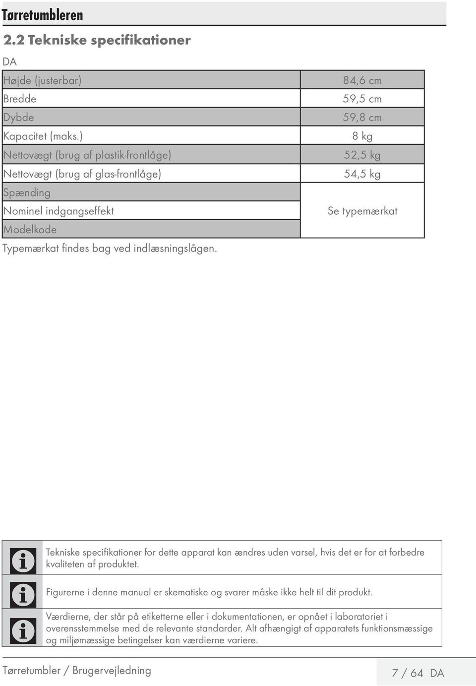 84,6 cm 59,5 cm 59,8 cm 8 kg 52,5 kg 54,5 kg Se typemærkat Tekniske specifikationer for dette apparat kan ændres uden varsel, hvis det er for at forbedre kvaliteten af produktet.