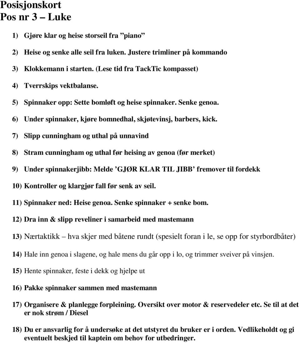 7) Slipp cunningham og uthal på unnavind 8) Stram cunningham og uthal før heising av genoa (før merket) 9) Under spinnakerjibb: Melde GJØR KLAR TIL JIBB fremover til fordekk 10) Kontroller og