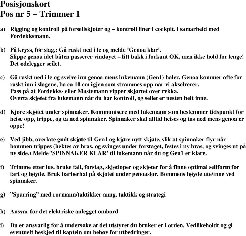 Genoa kommer ofte for raskt inn i slagene, ha ca 10 cm igjen som strammes opp når vi akselrerer. Pass på at Fordekks- eller Mastemann vipper skjørtet over rekka.