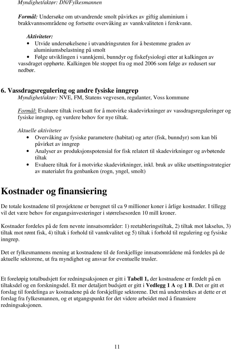 opphørte. Kalkingen ble stoppet fra og med 2006 som følge av redusert sur nedbør. 6.