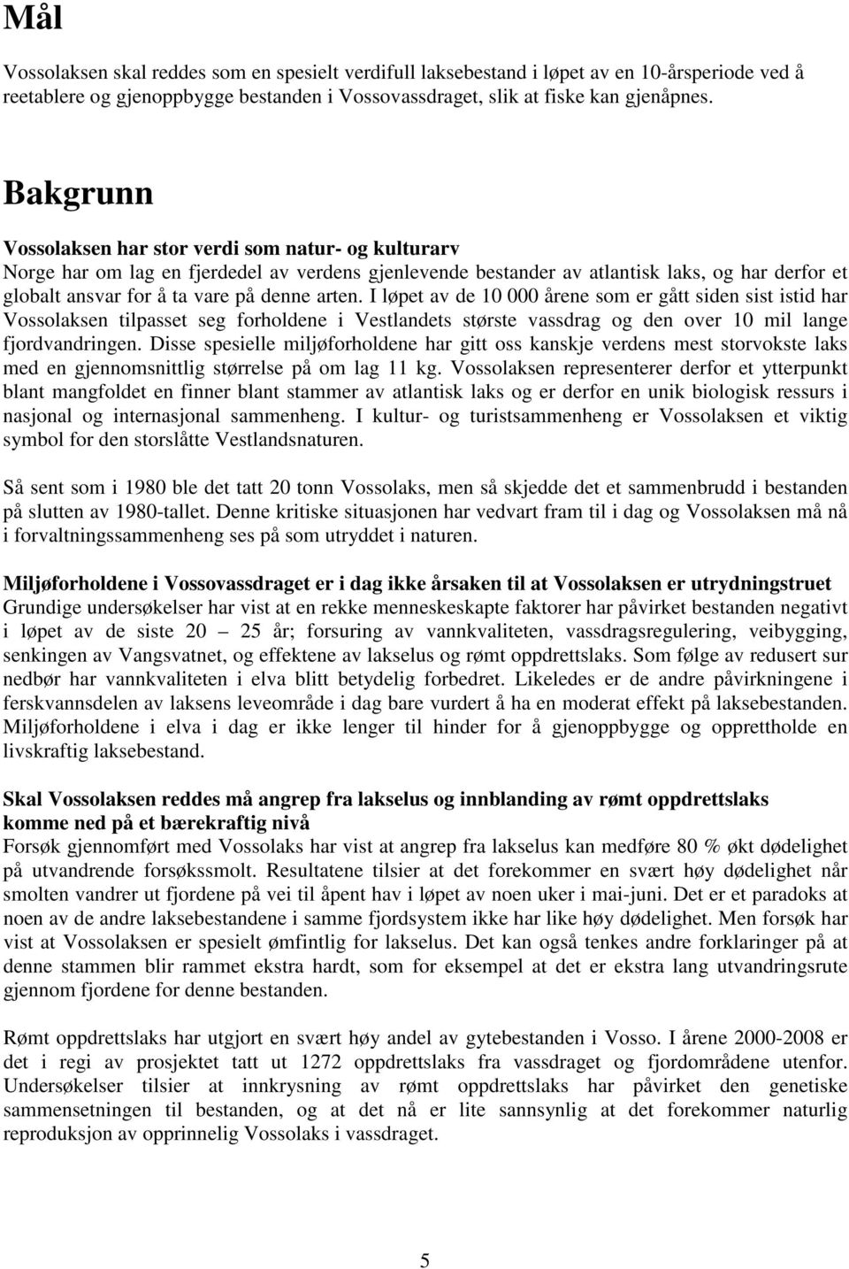 arten. I løpet av de 10 000 årene som er gått siden sist istid har Vossolaksen tilpasset seg forholdene i Vestlandets største vassdrag og den over 10 mil lange fjordvandringen.