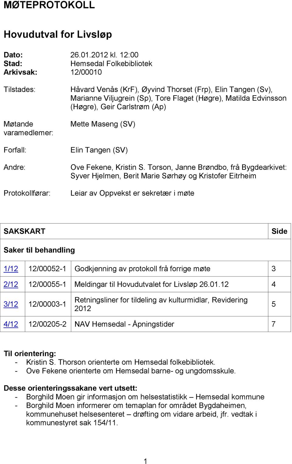 (Sp), Tore Flaget (Høgre), Matilda Edvinsson (Høgre), Geir Carlstrøm (Ap) Mette Maseng (SV) Elin Tangen (SV) Ove Fekene, Kristin S.