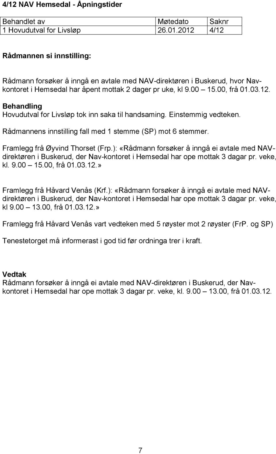 Einstemmig vedteken. Rådmannens innstilling fall med 1 stemme (SP) mot 6 stemmer. Framlegg frå Øyvind Thorset (Frp.