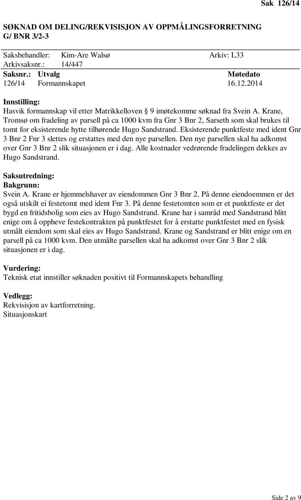 Eksisterende punktfeste med ident Gnr 3 Bnr 2 Fnr 3 slettes og erstattes med den nye parsellen. Den nye parsellen skal ha adkomst over Gnr 3 Bnr 2 slik situasjonen er i dag.