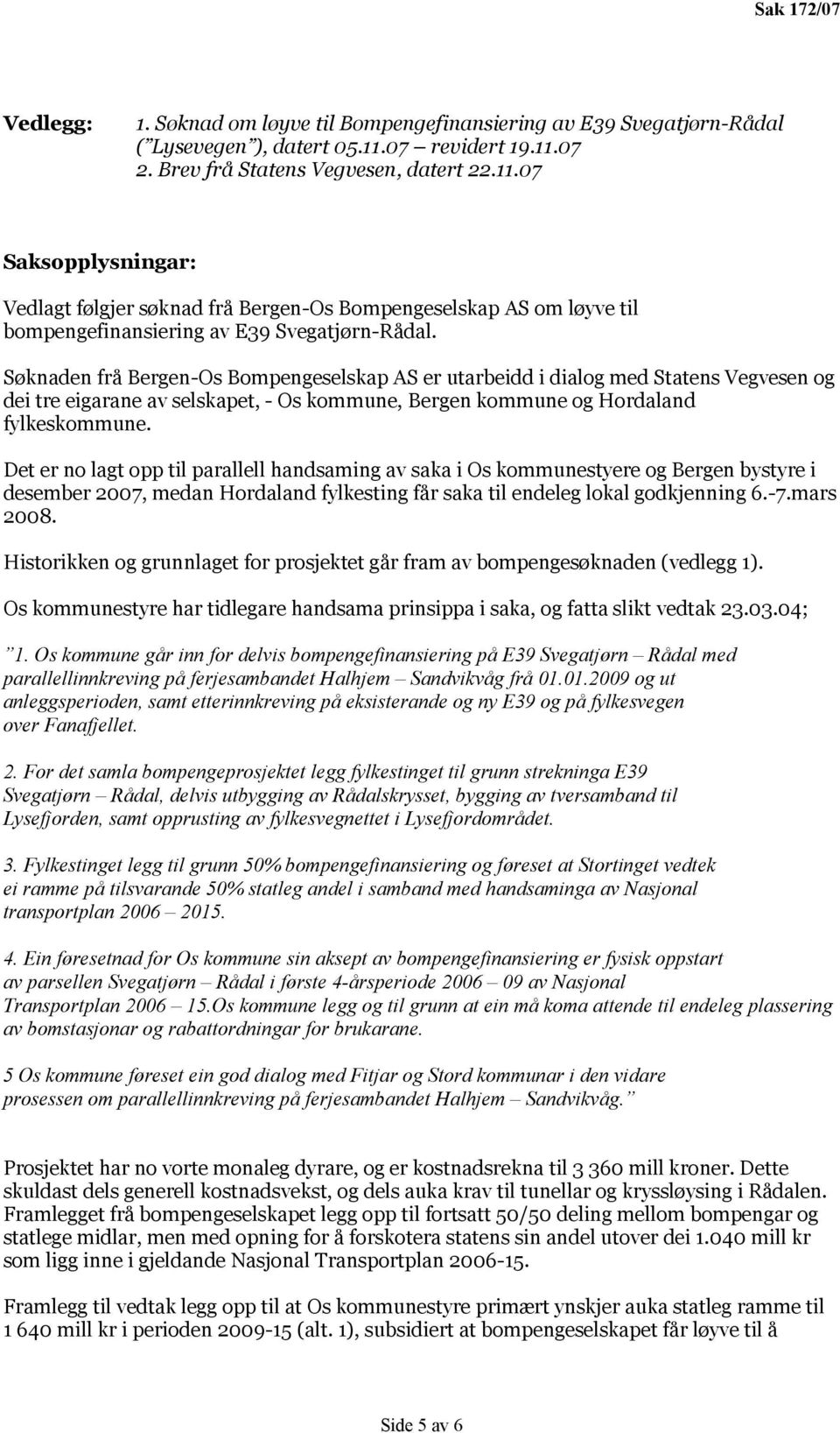 Søknaden frå Bergen-Os Bompengeselskap AS er utarbeidd i dialog med Statens Vegvesen og dei tre eigarane av selskapet, - Os kommune, Bergen kommune og Hordaland fylkeskommune.