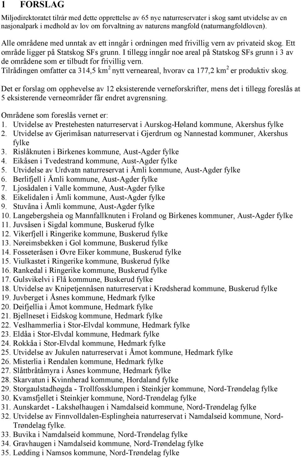 I tillegg inngår noe areal på Statskog SFs grunn i 3 av de områdene som er tilbudt for frivillig vern. Tilrådingen omfatter ca 314,5 km 2 nytt verneareal, hvorav ca 177,2 km 2 er produktiv skog.