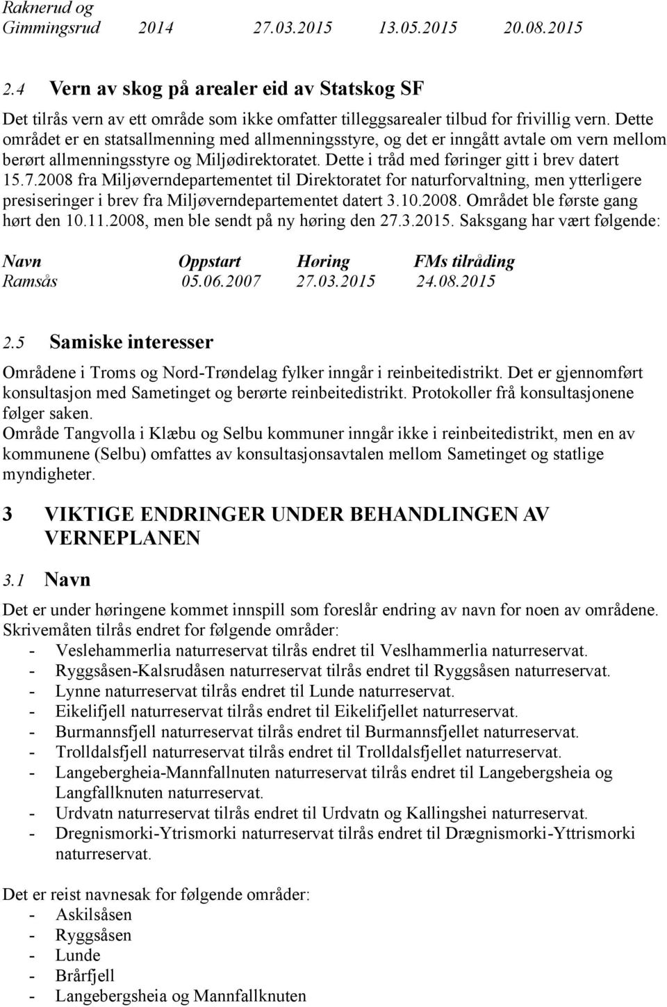 2008 fra Miljøverndepartementet til Direktoratet for naturforvaltning, men ytterligere presiseringer i brev fra Miljøverndepartementet datert 3.10.2008. Området ble første gang hørt den 10.11.