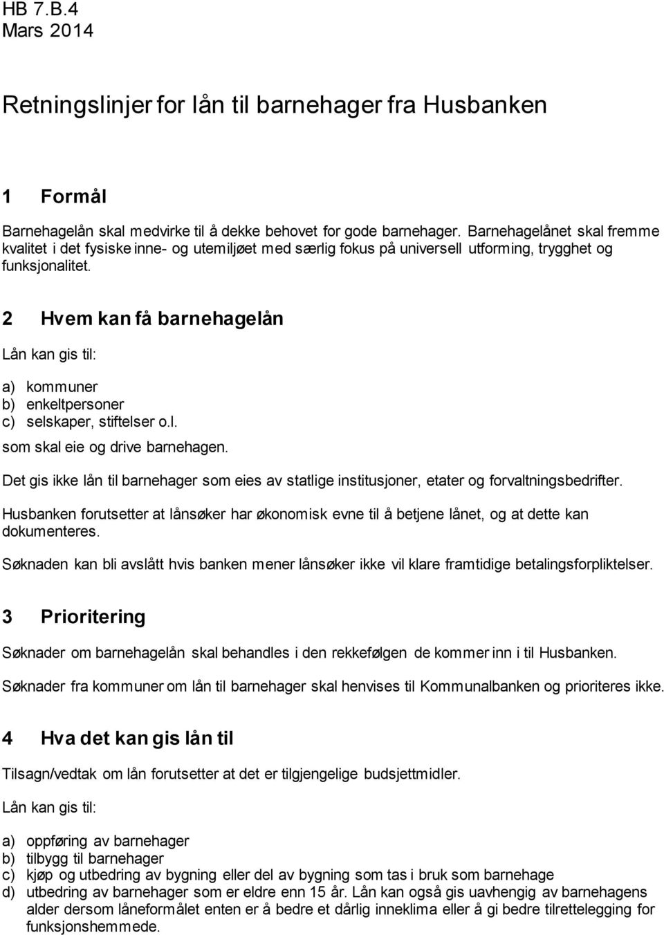 2 Hvem kan få barnehagelån Lån kan gis til: a) kommuner b) enkeltpersoner c) selskaper, stiftelser o.l. som skal eie og drive barnehagen.