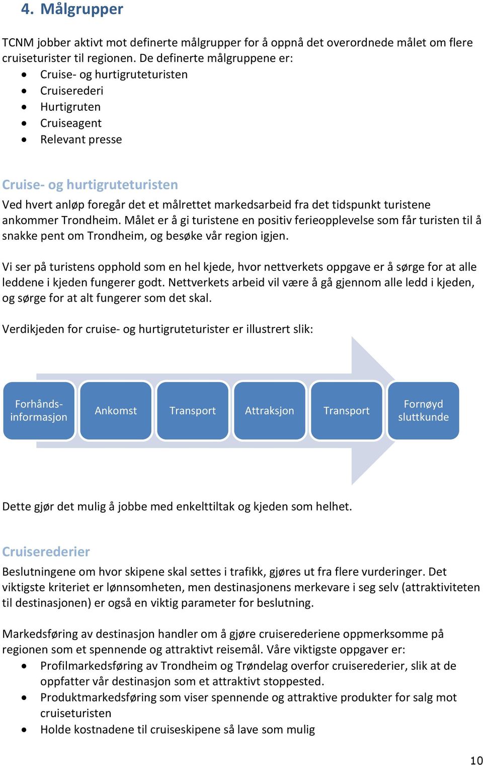 fra det tidspunkt turistene ankommer Trondheim. Målet er å gi turistene en positiv ferieopplevelse som får turisten til å snakke pent om Trondheim, og besøke vår region igjen.