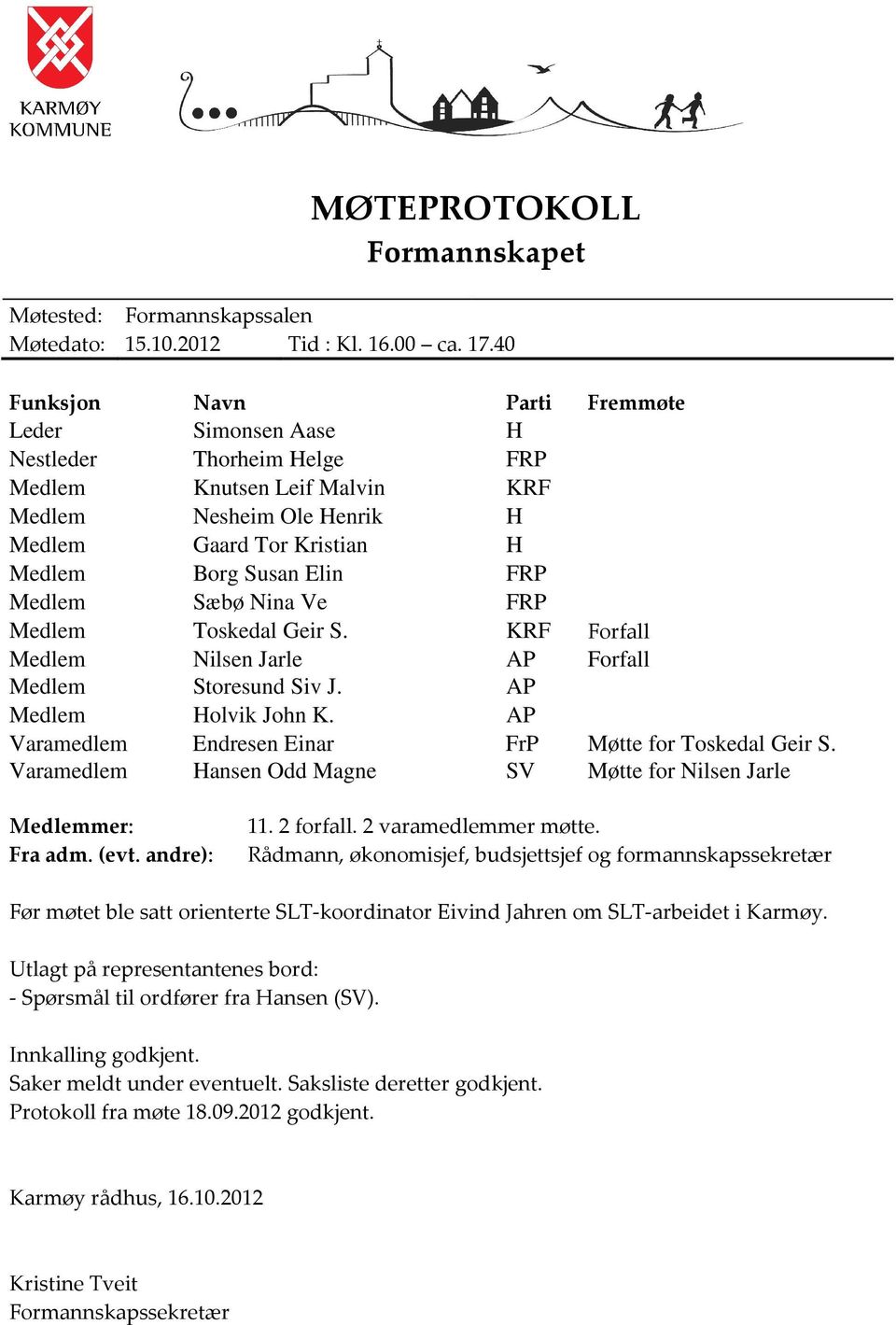 Medlem Sæbø Nina Ve FRP Medlem Toskedal Geir S. KRF Forfall Medlem Nilsen Jarle AP Forfall Medlem Storesund Siv J. AP Medlem Holvik John K. AP Varamedlem Endresen Einar FrP Møtte for Toskedal Geir S.