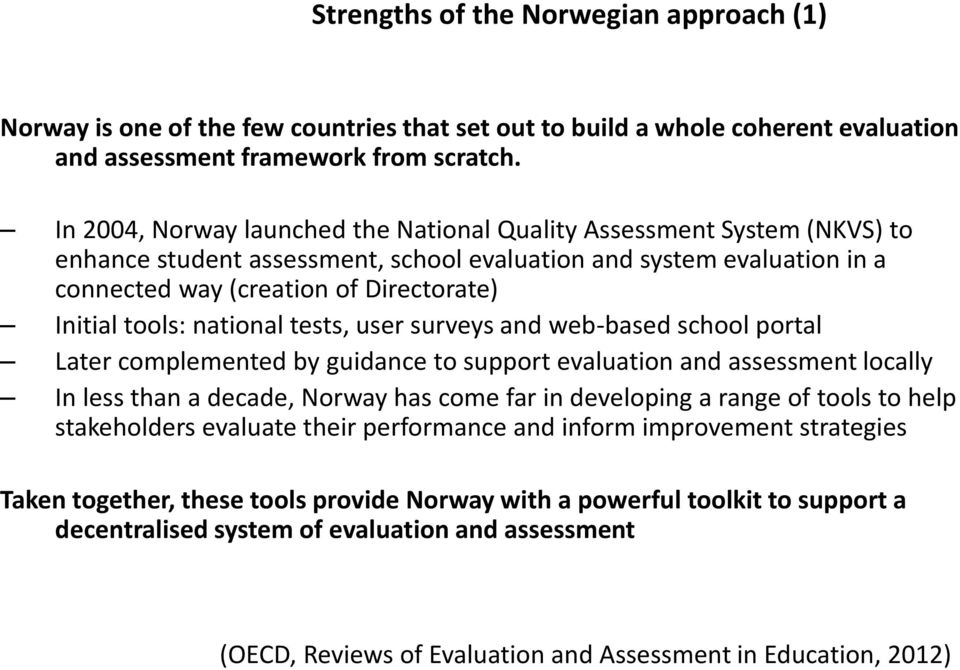 tools: national tests, user surveys and web-based school portal Later complemented by guidance to support evaluation and assessment locally In less than a decade, Norway has come far in developing a