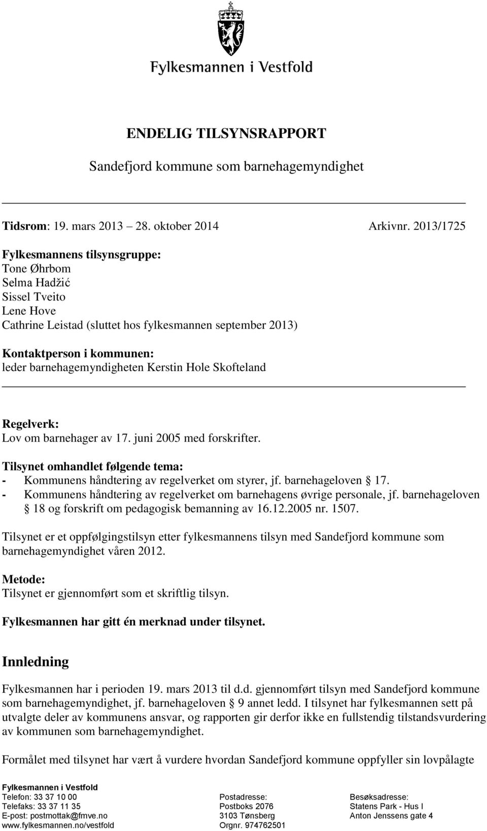 Kerstin Hole Skofteland Regelverk: Lov om barnehager av 17. juni 2005 med forskrifter. Tilsynet omhandlet følgende tema: - Kommunens håndtering av regelverket om styrer, jf. barnehageloven 17.