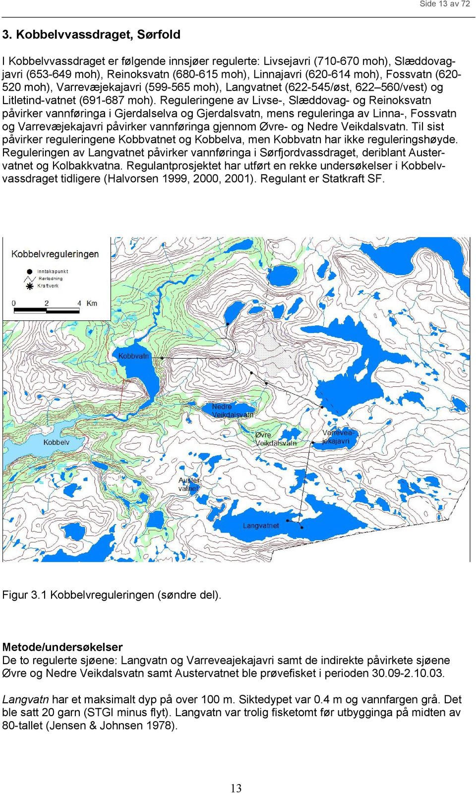 moh), Varrevæjekajavri (599-565 moh), Langvatnet (622-545/øst, 622 56/vest) og Litletind-vatnet (691-687 moh).
