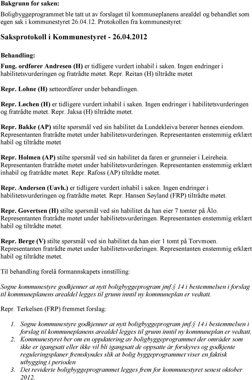 Ingen endringer i habilitetsvurderingen og fratrådte møtet. Repr. Reitan (H) tiltrådte møtet Repr. Lohne (H) setteordfører under behandlingen. Repr. Løchen (H) er tidligere vurdert inhabil i saken.