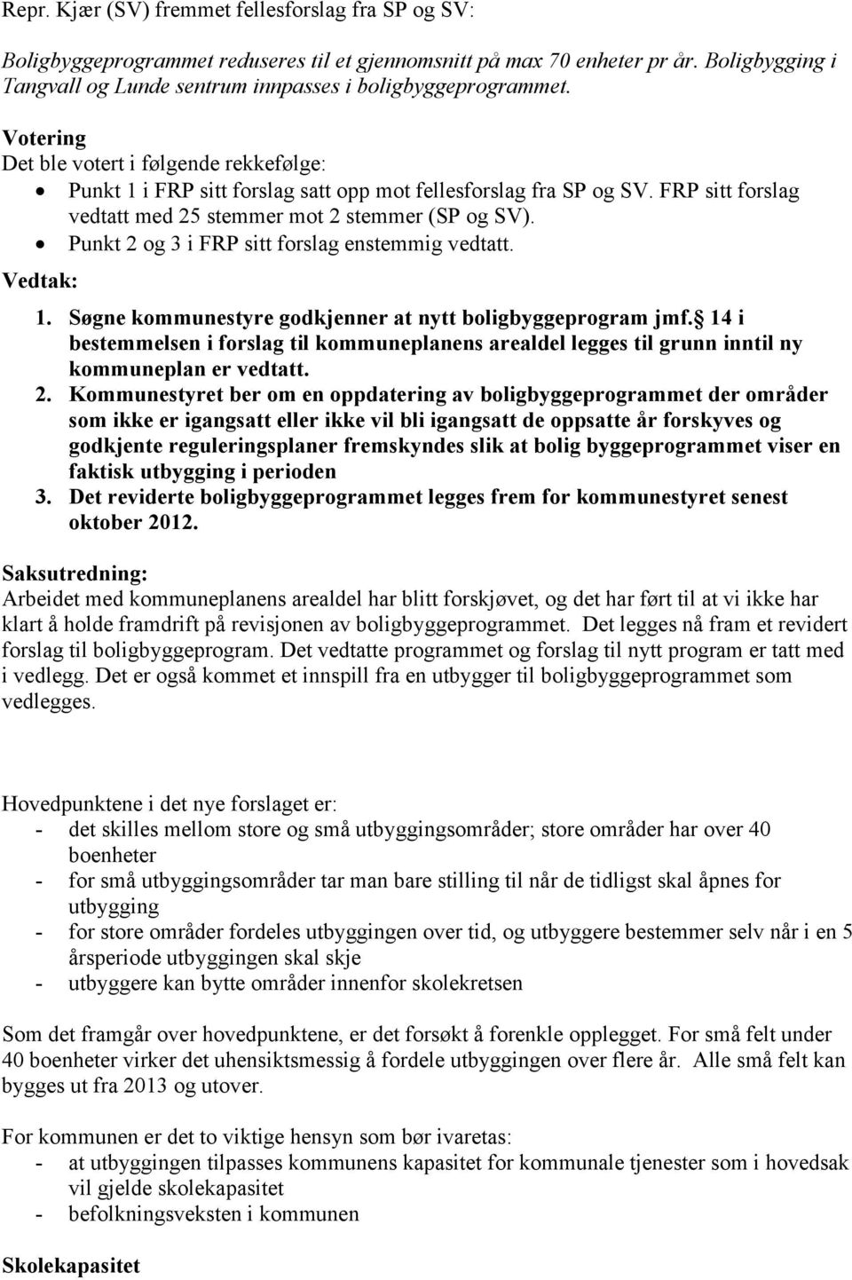 FRP sitt forslag vedtatt med 25 stemmer mot 2 stemmer (SP og SV). Punkt 2 og 3 i FRP sitt forslag enstemmig vedtatt. Vedtak: 1. Søgne kommunestyre godkjenner at nytt boligbyggeprogram jmf.