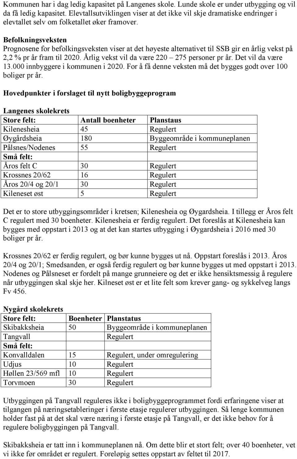 Befolkningsveksten Prognosene for befolkingsveksten viser at det høyeste alternativet til SSB gir en årlig vekst på 2,2 % pr år fram til 2020. Årlig vekst vil da være 220 275 personer pr år.