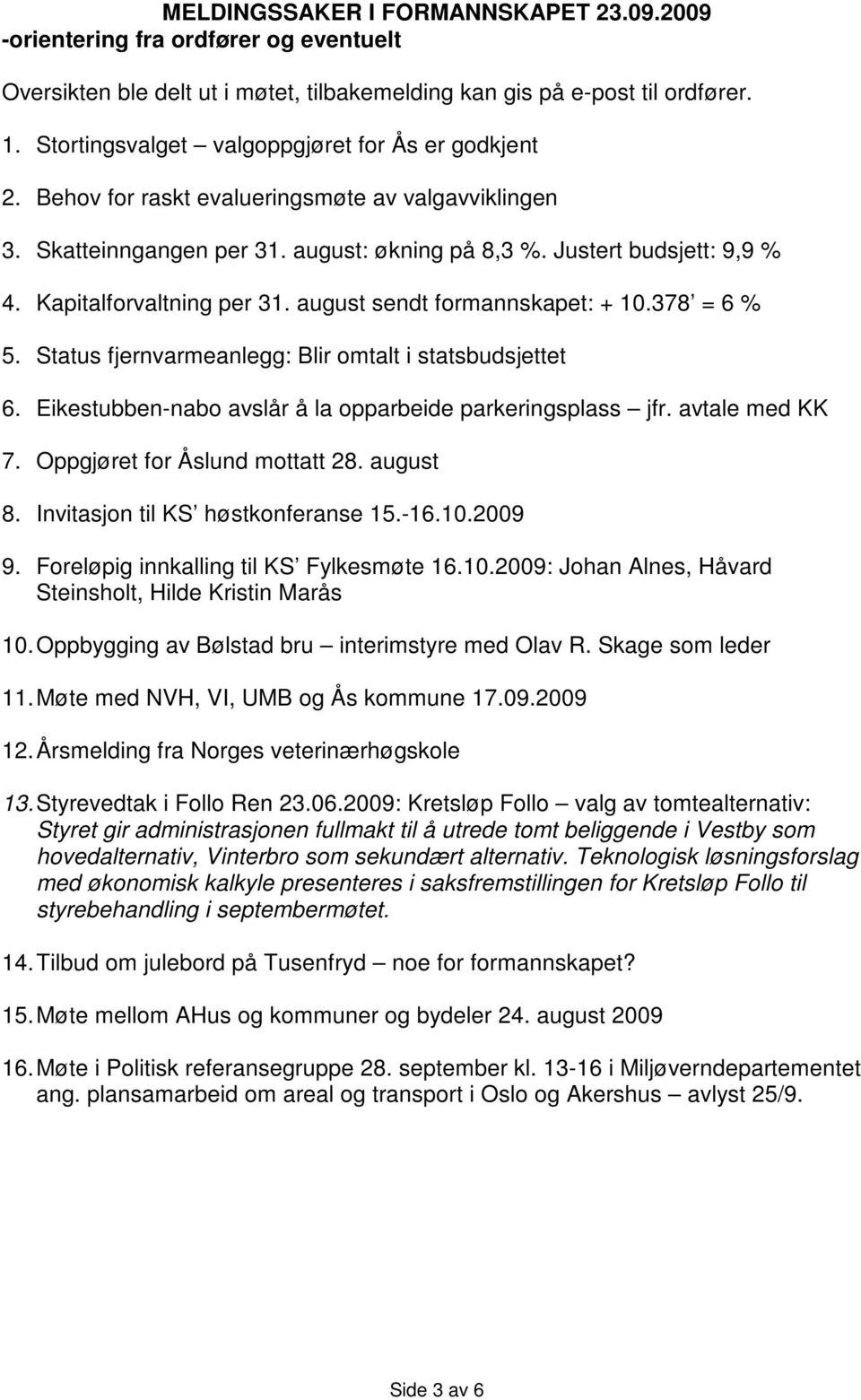 Kapitalforvaltning per 31. august sendt formannskapet: + 10.378 = 6 % 5. Status fjernvarmeanlegg: Blir omtalt i statsbudsjettet 6. Eikestubben-nabo avslår å la opparbeide parkeringsplass jfr.