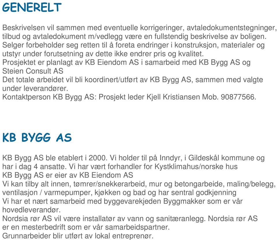 Prosjektet er planlagt av KB Eiendom AS i samarbeid med KB Bygg AS og Steien Consult AS Det totale arbeidet vil bli koordinert/utført av KB Bygg AS, sammen med valgte under leverandører.