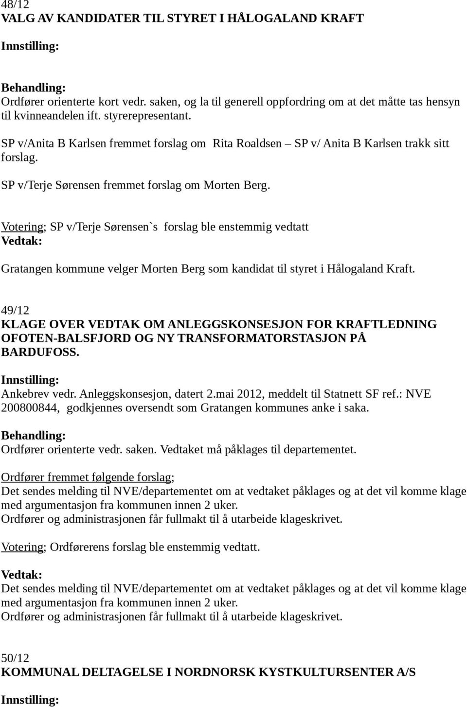 Votering; SP v/terje Sørensen`s forslag ble enstemmig vedtatt Gratangen kommune velger Morten Berg som kandidat til styret i Hålogaland Kraft.