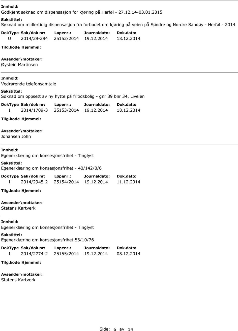 25152/2014 Øystein Martinsen Vedrørende telefonsamtale Søknad om oppsett av ny hytte på fritidsbolig - gnr 39 bnr 34, Liveien