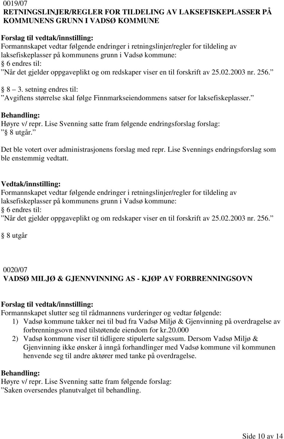 setning endres til: Avgiftens størrelse skal følge Finnmarkseiendommens satser for laksefiskeplasser. Høyre v/ repr. Lise Svenning satte fram følgende endringsforslag forslag: 8 utgår.