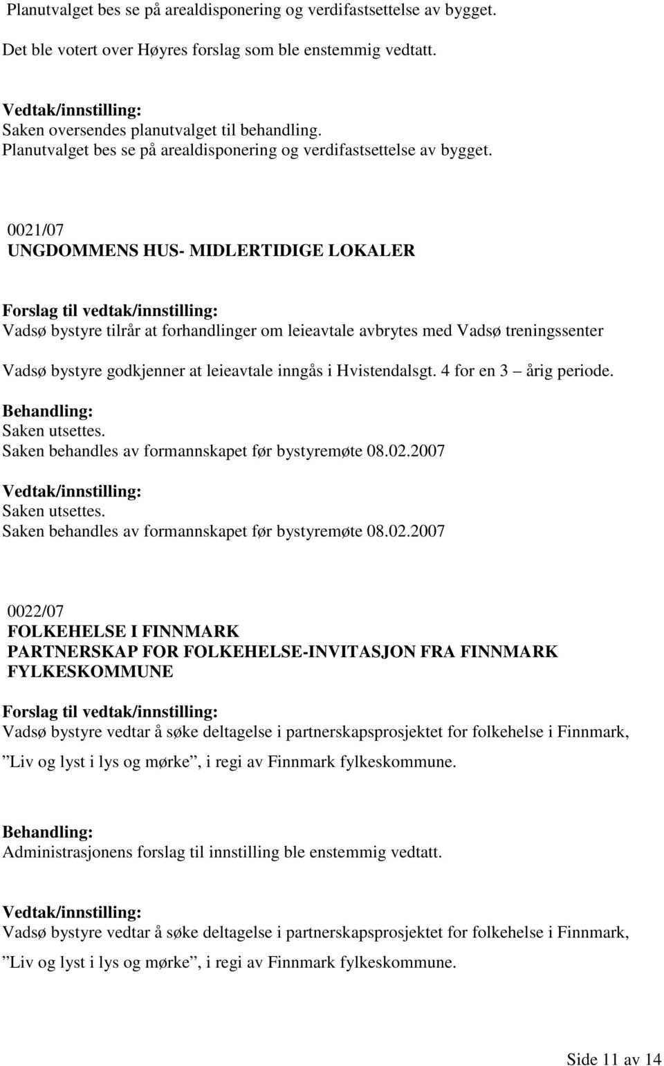 0021/07 UNGDOMMENS HUS- MIDLERTIDIGE LOKALER Vadsø bystyre tilrår at forhandlinger om leieavtale avbrytes med Vadsø treningssenter Vadsø bystyre godkjenner at leieavtale inngås i Hvistendalsgt.