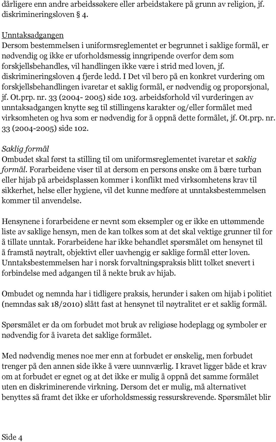 være i strid med loven, jf. diskrimineringsloven 4 fjerde ledd. I Det vil bero på en konkret vurdering om forskjellsbehandlingen ivaretar et saklig formål, er nødvendig og proporsjonal, jf. Ot.prp.