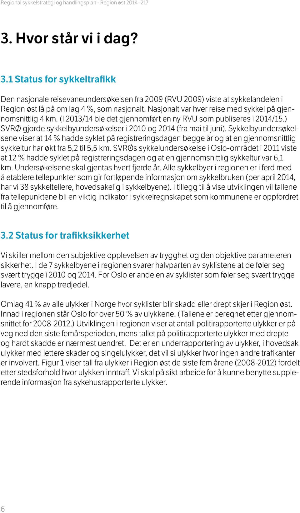 Nasjonalt var hver reise med sykkel på gjennomsnittlig 4 km. (I 2013/14 ble det gjennomført en ny RVU som publiseres i 2014/15.) SVRØ gjorde sykkelbyundersøkelser i 2010 og 2014 (fra mai til juni).