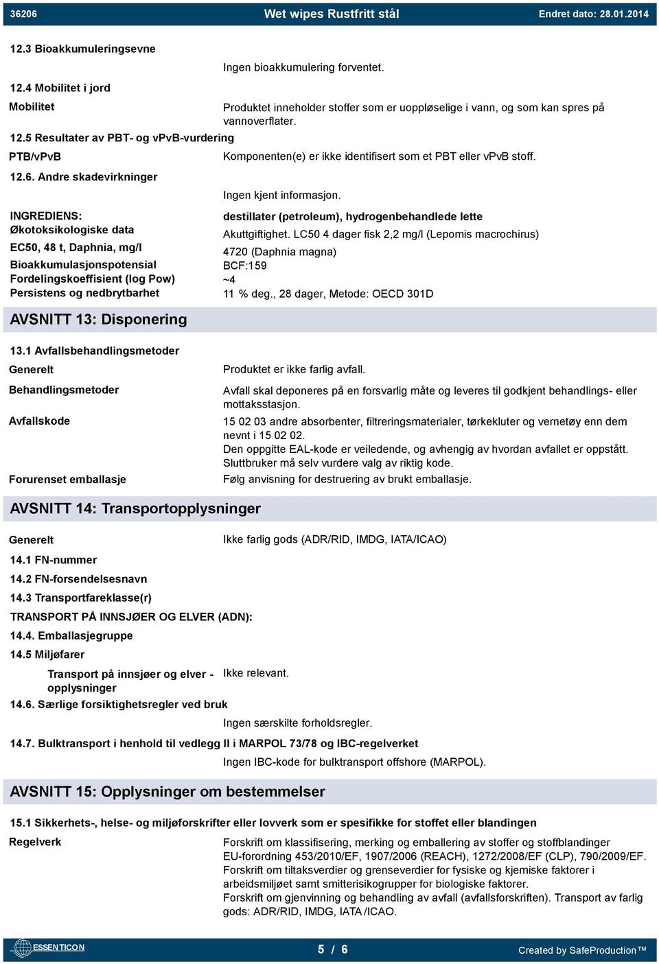 bioakkumulering forventet. Produktet inneholder stoffer som er uoppløselige i vann, og som kan spres på vannoverflater. Komponenten(e) er ikke identifisert som et PBT eller vpvb stoff.