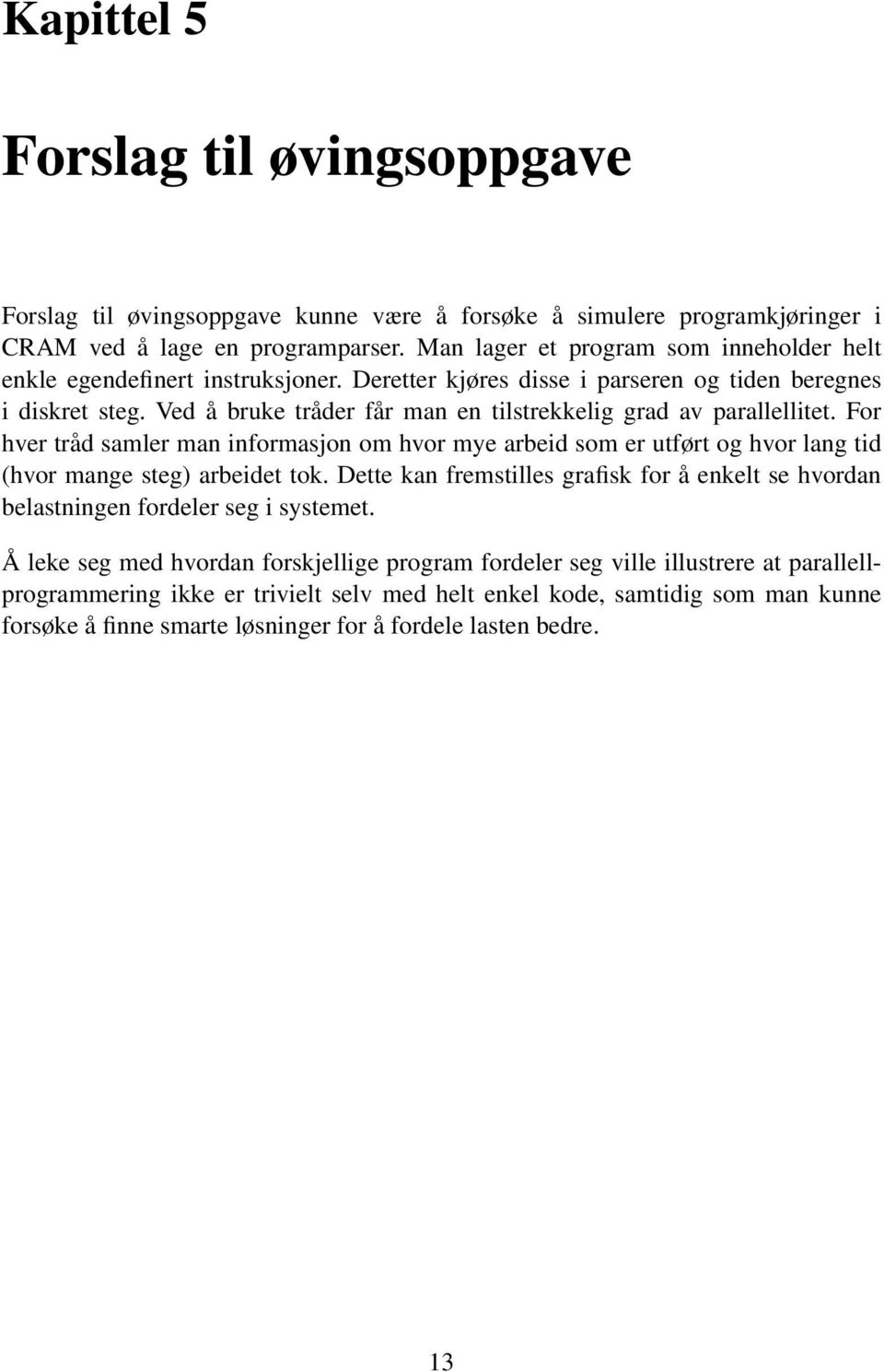 Ved å bruke tråder får man en tilstrekkelig grad av parallellitet. For hver tråd samler man informasjon om hvor mye arbeid som er utført og hvor lang tid (hvor mange steg) arbeidet tok.