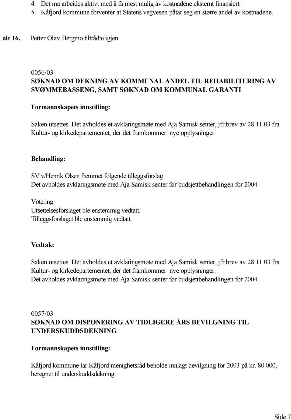 Det avholdes et avklaringsmøte med Aja Samisk senter, jfr.brev av 28.11.03 fra Kultur- og kirkedepartementet, der det framkommer nye opplysninger.