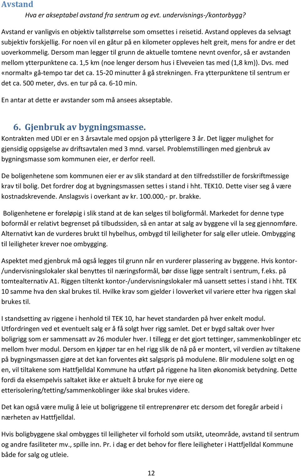 Dersom man legger til grunn de aktuelle tomtene nevnt ovenfor, så er avstanden mellom ytterpunktene ca. 1,5 km (noe lenger dersom hus i Elveveien tas med (1,8 km)). Dvs.