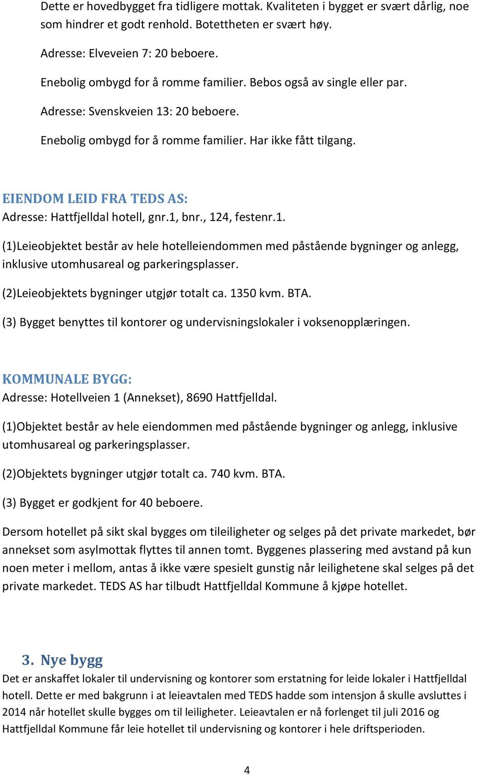 EIENDOM LEID FRA TEDS AS: Adresse: Hattfjelldal hotell, gnr.1, bnr., 124, festenr.1. (1)Leieobjektet består av hele hotelleiendommen med påstående bygninger og anlegg, inklusive utomhusareal og parkeringsplasser.