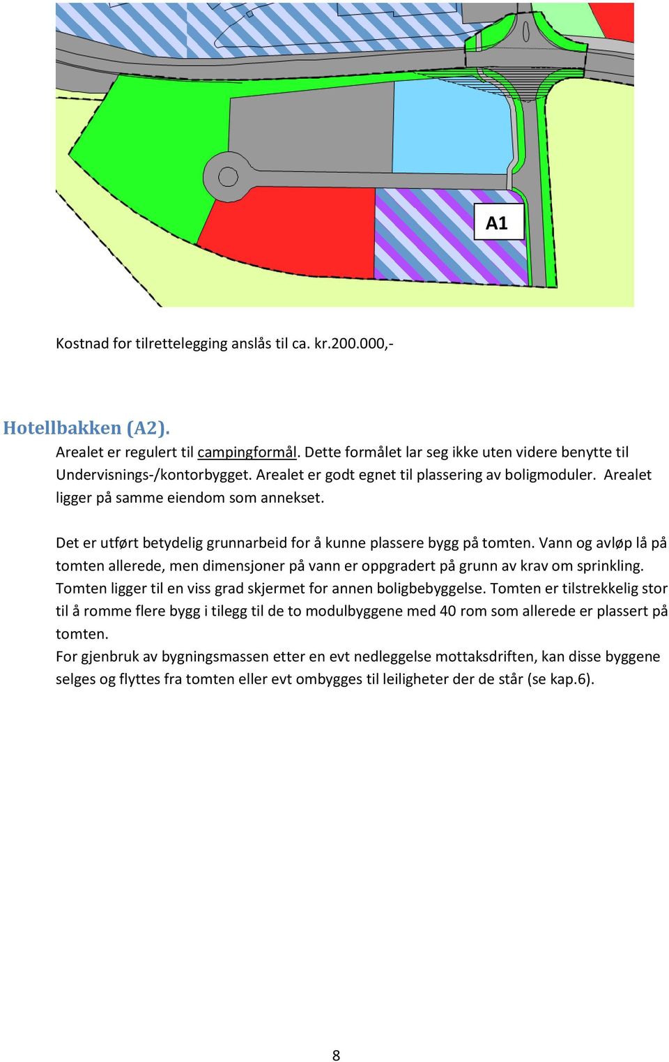 Vann og avløp lå på tomten allerede, men dimensjoner på vann er oppgradert på grunn av krav om sprinkling. Tomten ligger til en viss grad skjermet for annen boligbebyggelse.