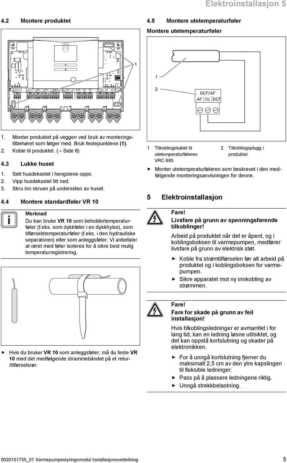 Monter produktet på veggen ved bruk av monteringstilbehøret som følger med. Bruk festepunktene (1). 2. Koble til produktet. ( Side 6) 4.3 Lukke huset 1. Sett husdekselet i hengslene oppe. 2. Vipp husdekselet litt ned.