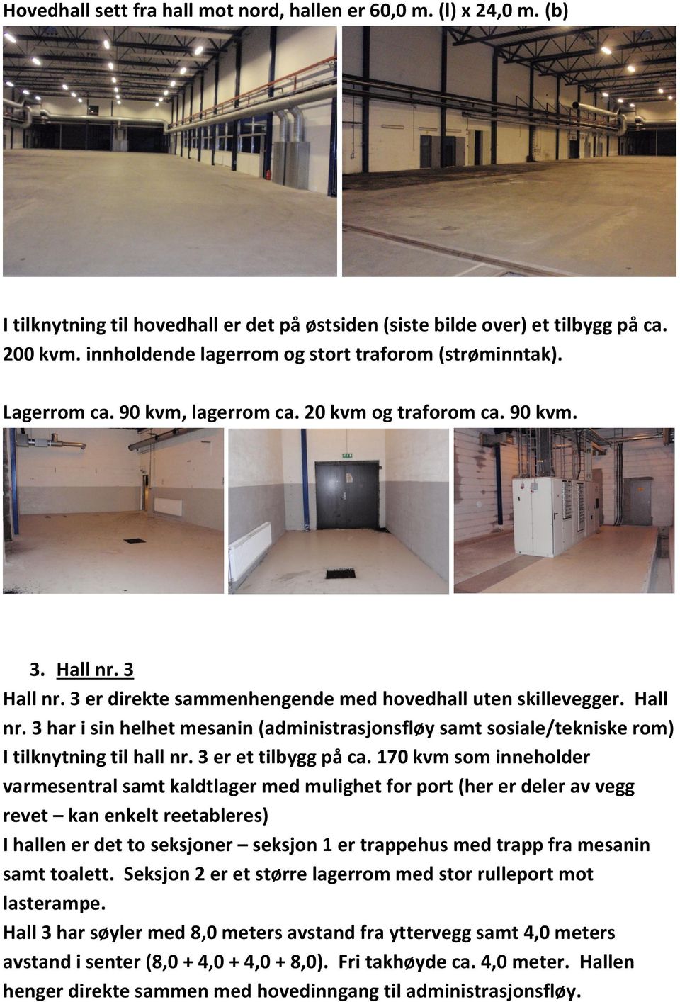 3 er direkte sammenhengende med hovedhall uten skillevegger. Hall nr. 3 har i sin helhet mesanin (administrasjonsfløy samt sosiale/tekniske rom) I tilknytning til hall nr. 3 er et tilbygg på ca.