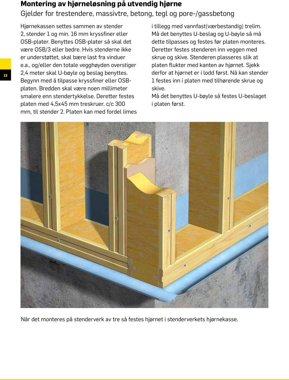 Begynn med å tilpasse kryssfiner eller OSBplaten. Bredden skal være noen millimeter smalere enn stendertykkelse. Deretter festes platen med 4,5x45 mm treskruer, c/c 300 mm, til stender 2.