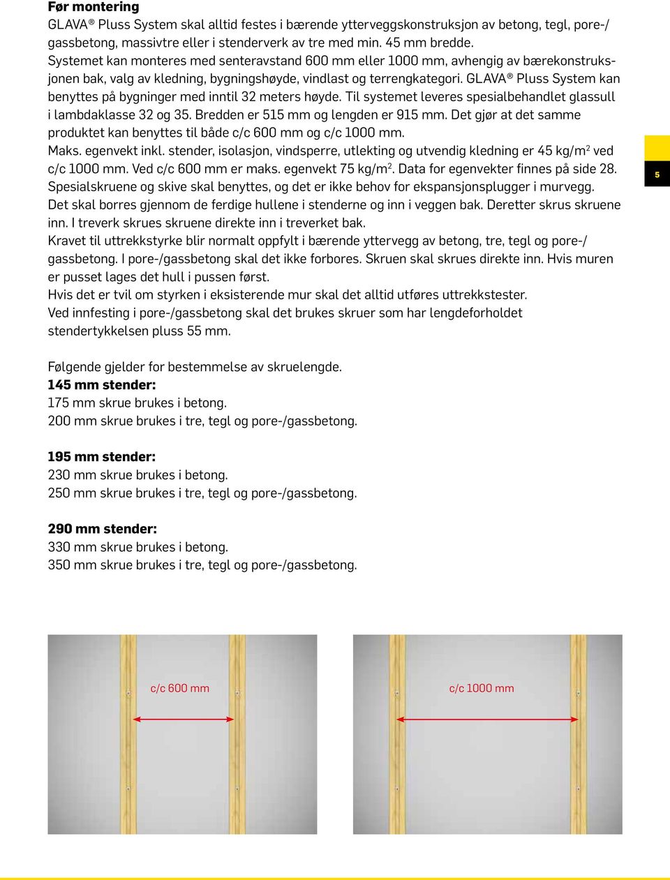 GLAVA Pluss System kan benyttes på bygninger med inntil 32 meters høyde. Til systemet leveres spesialbehandlet glassull i lambdaklasse 32 og 35. Bredden er 515 mm og lengden er 915 mm.