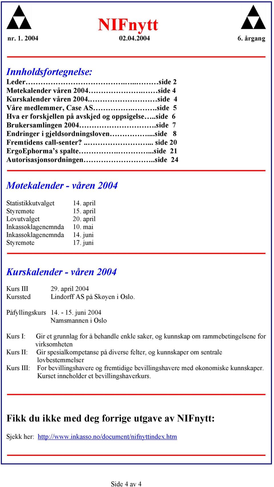 .side 24 Møtekalender - våren 2004 Statistikkutvalget Styremøte Lovutvalget Inkassoklagenemnda Inkassoklagenemnda Styremøte 14. april 15. april 20. april 10. mai 14. juni 17.