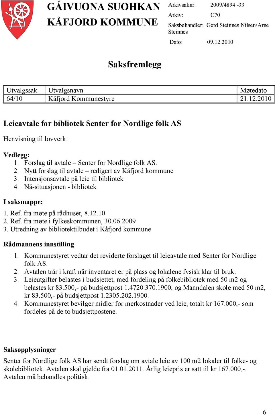 Forslag til avtale Senter for Nordlige folk AS. 2. Nytt forslag til avtale redigert av Kåfjord kommune 3. Intensjonsavtale på leie til bibliotek 4. Nå-situasjonen - bibliotek I saksmappe: 1. Ref.