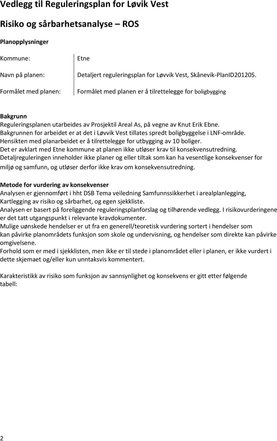 Bakgrunnen for arbeidet er at det i Løvvik Vest tillates spredt boligbyggelse i LNF-område. Hensikten med planarbeidet er å tilrettelegge for utbygging av 10 boliger.