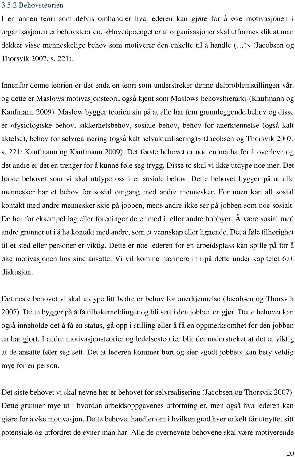 Innenfor denne teorien er det enda en teori som understreker denne delproblemstillingen vår, og dette er Maslows motivasjonsteori, også kjent som Maslows behovshierarki (Kaufmann og Kaufmann 2009).