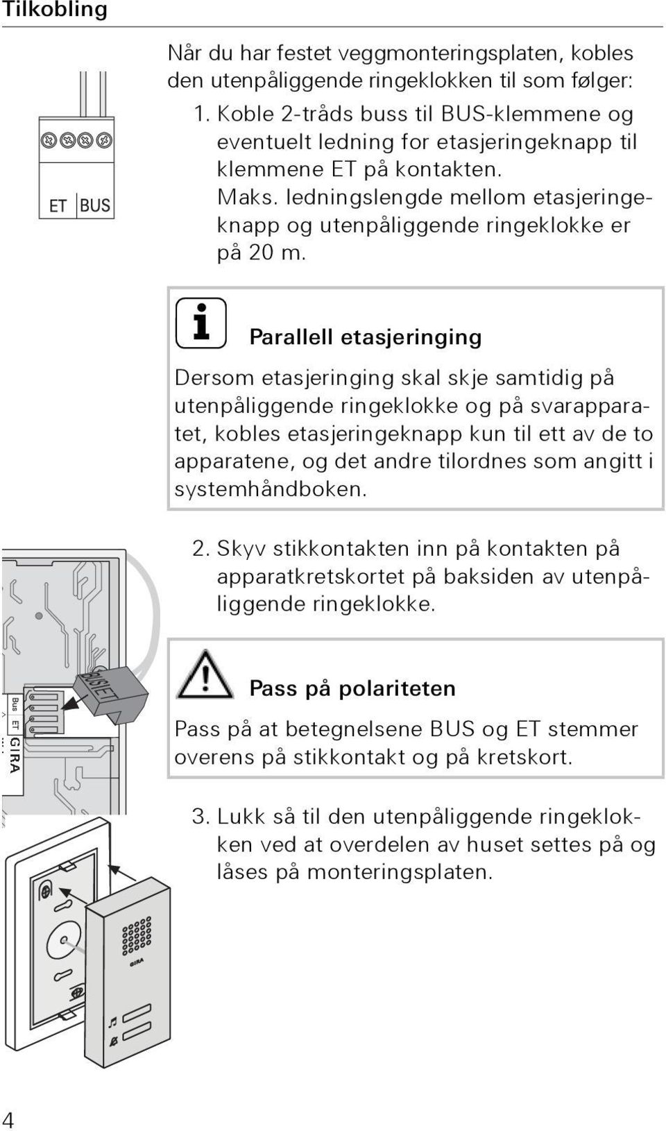 i Parallell etasjeringing Dersom etasjeringing skal skje samtidig på utenpåliggende ringeklokke og på svarapparatet, kobles etasjeringeknapp kun til ett av de to apparatene, og det andre tilordnes