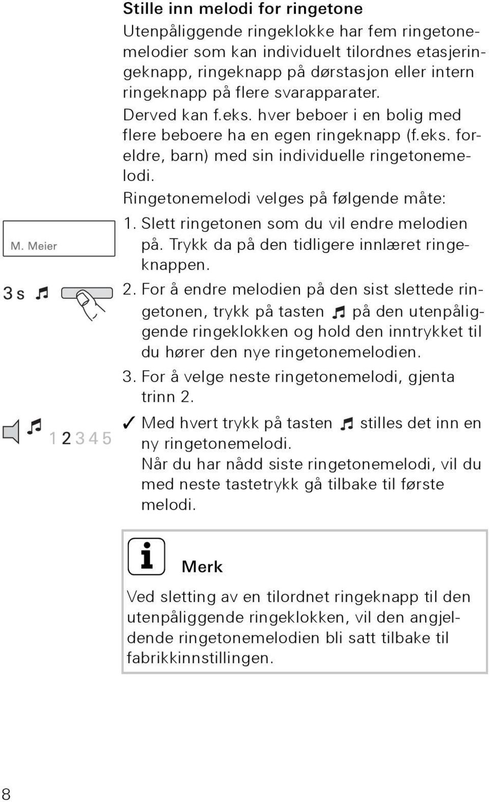 Ringetonemelodi velges på følgende måte: 1. Slett ringetonen som du vil endre melodien på. Trykk da på den tidligere innlæret ringeknappen. 2.