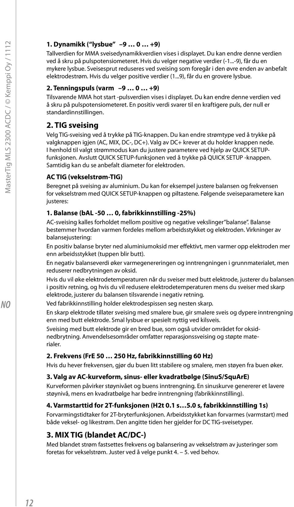 ..9), får du en grovere lysbue. 2. Tenningspuls (varm 9 0 +9) Tilsvarende MMA hot start -pulsverdien vises i displayet. Du kan endre denne verdien ved å skru på pulspotensiometeret.