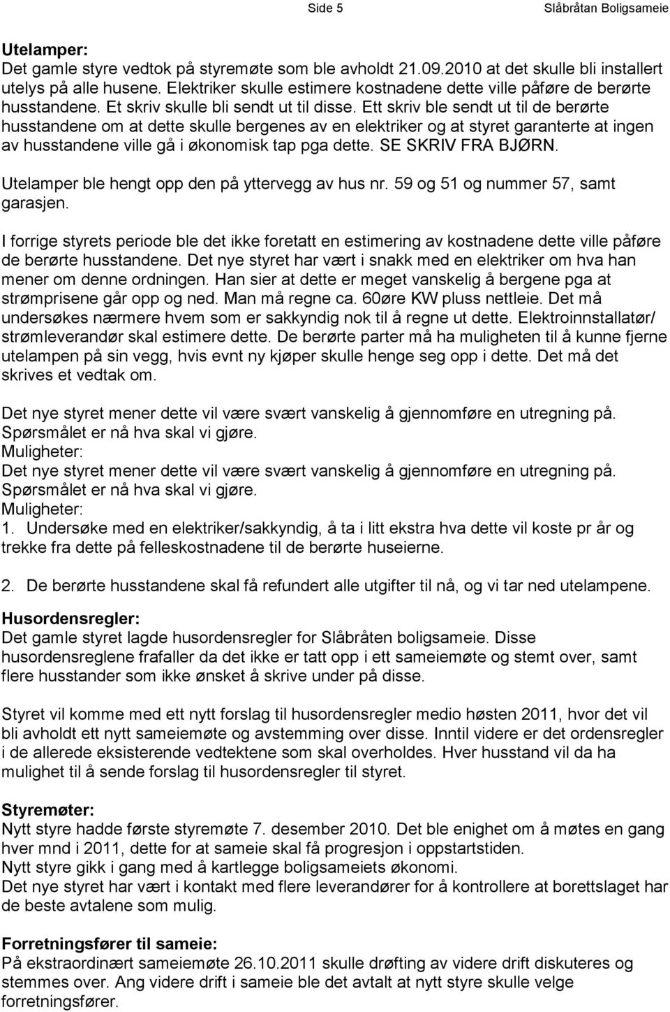 Ett skriv ble sendt ut til de berørte husstandene om at dette skulle bergenes av en elektriker og at styret garanterte at ingen av husstandene ville gå i økonomisk tap pga dette. SE SKRIV FRA BJØRN.