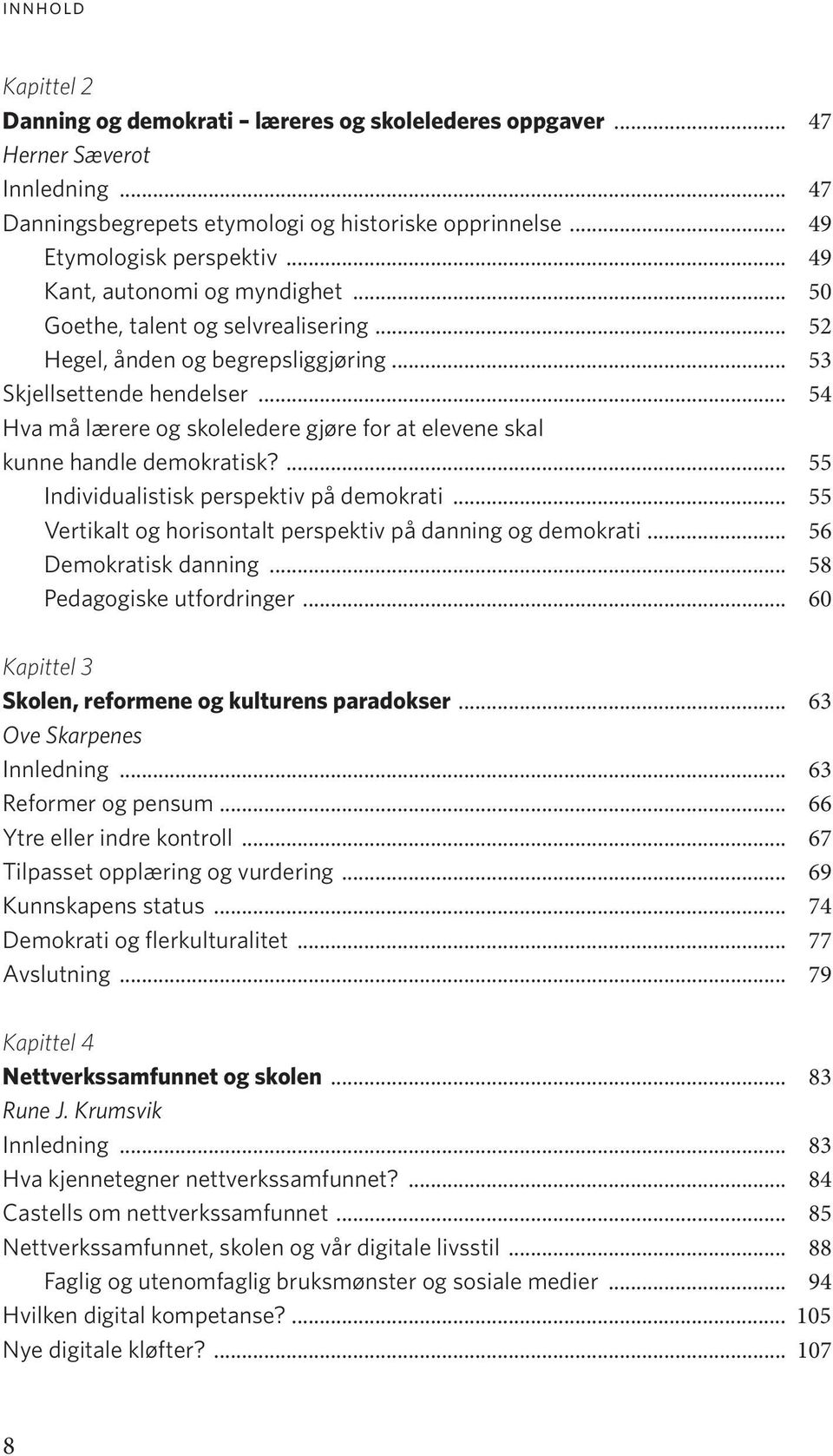 .. 54 Hva må lærere og skoleledere gjøre for at elevene skal kunne handle demokratisk?... 55 Individualistisk perspektiv på demokrati... 55 Vertikalt og horisontalt perspektiv på danning og demokrati.