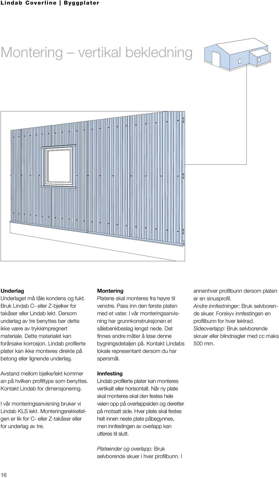 Lindab profilerte plater kan ikke monteres direkte på betong eller lignende underlag. Avstand mellom bjelke/lekt kommer an på hvilken profiltype som benyttes. Kontakt Lindab for dimensjonering.