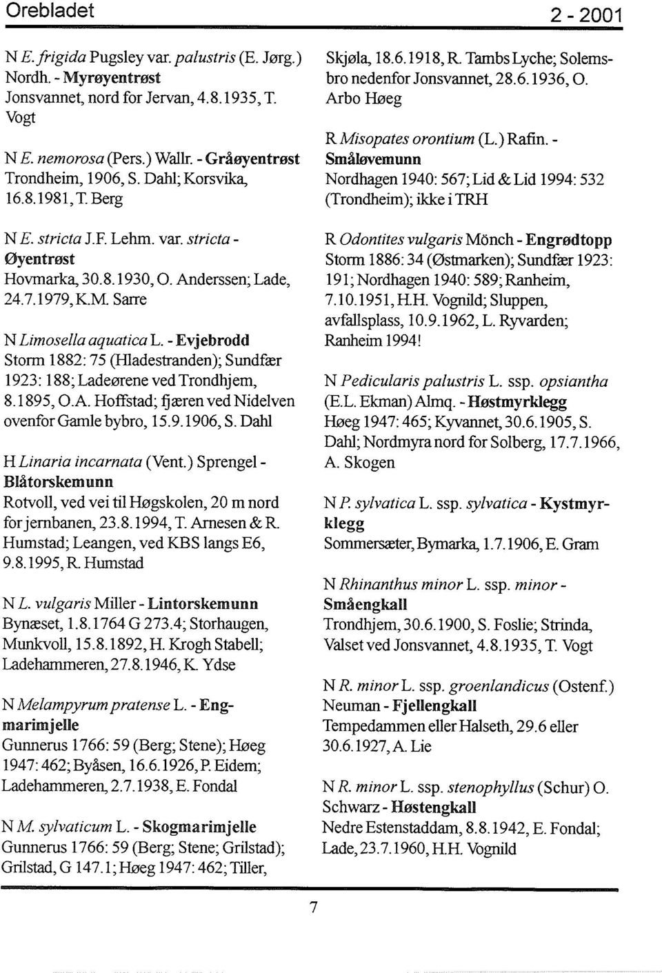- Evjebrodd Storm 1882: 75 (Hladestranden); Sundfær 1923: 188; Ladeørene ved Trondhjem, 8.1895, O.A. Hoffstad; fjæren ved Nidelven ovenfor Gamle bybro, 15.9.1906, S. Dahl HLinaria incarnata (Vent.
